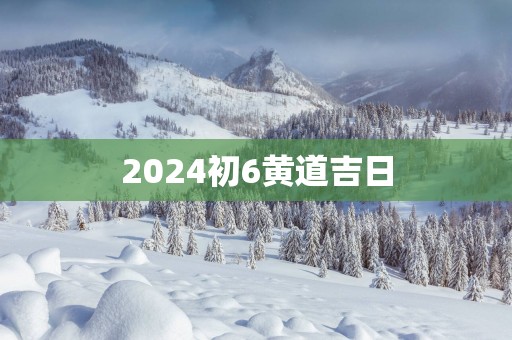2025初6黄道吉日