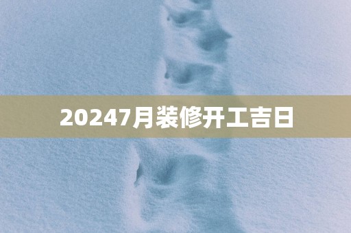 20257月装修开工吉日 20257月装修开工吉日