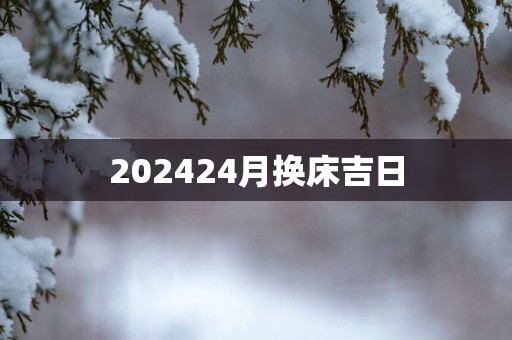 202524月换床吉日