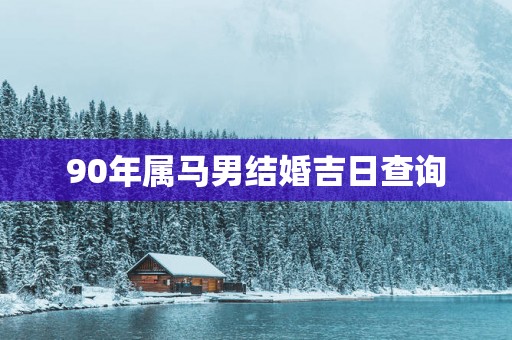 90年属马男结婚吉日查询