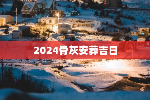 2025骨灰安葬吉日