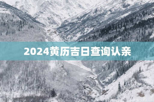 2025黄历吉日查询认亲