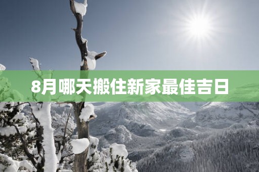 8月哪天搬住新家最佳吉日