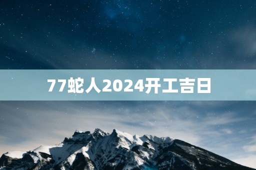 77蛇人2025开工吉日
