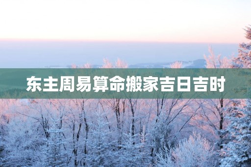 东主周易算命搬家吉日吉时