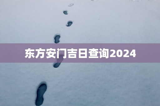 东方安门吉日查询2025