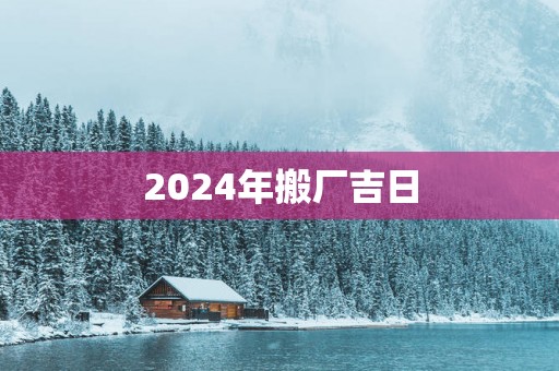 2025年搬厂吉日