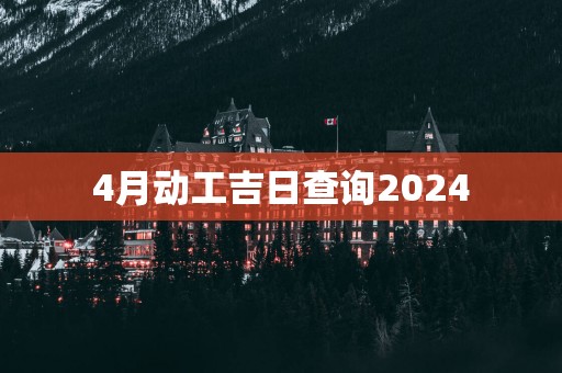 4月动工吉日查询2025