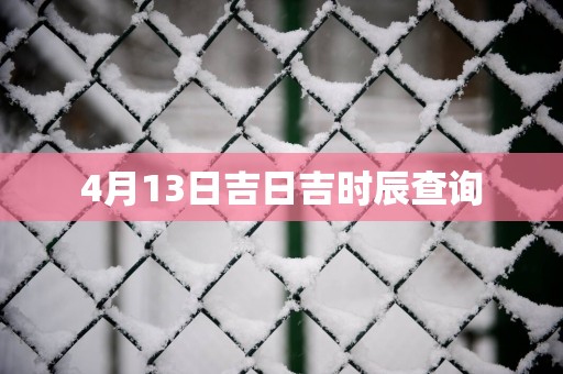 4月13日吉日吉时辰查询