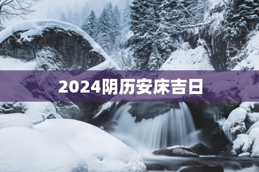 2025阴历安床吉日