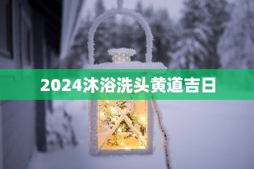 2025沐浴洗头黄道吉日