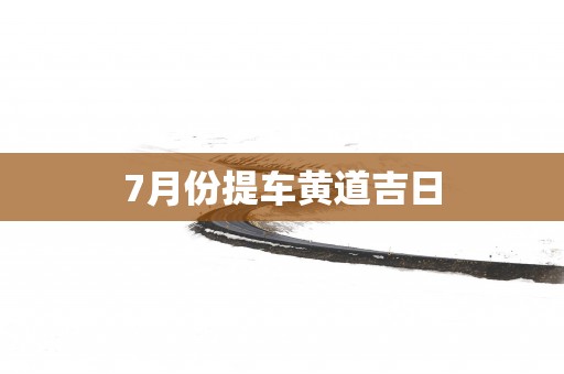 7月份提车黄道吉日