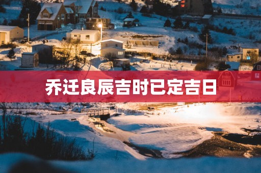 乔迁良辰吉时已定吉日
