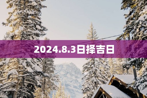2025.8.3日择吉日