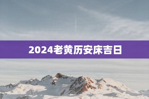 2025老黄历安床吉日