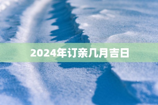 2025年订亲几月吉日