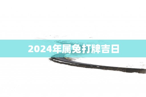 2025年属兔打牌吉日