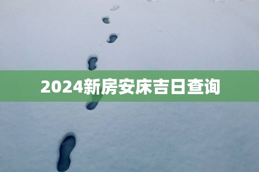 2025新房安床吉日查询 2025新房安床吉日查询