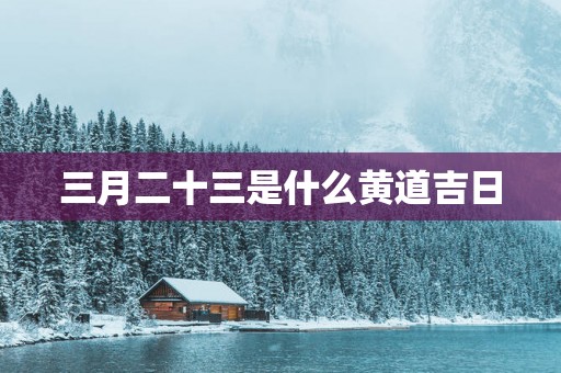 三月二十三是什么黄道吉日