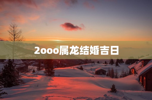 2ooo属龙结婚吉日