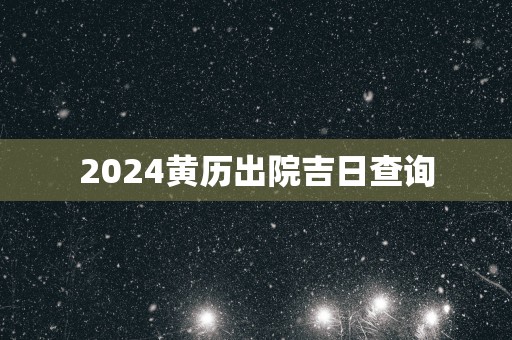 2025黄历出院吉日查询