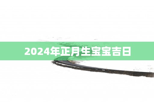 2025年正月生宝宝吉日