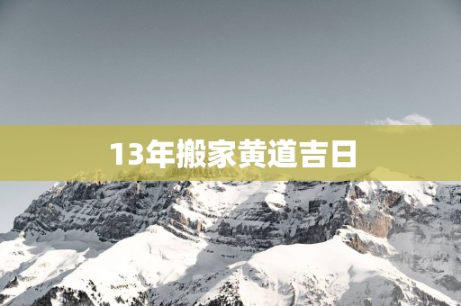 13年搬家黄道吉日