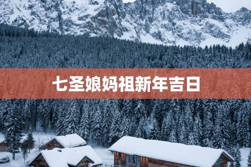 七圣娘妈祖新年吉日