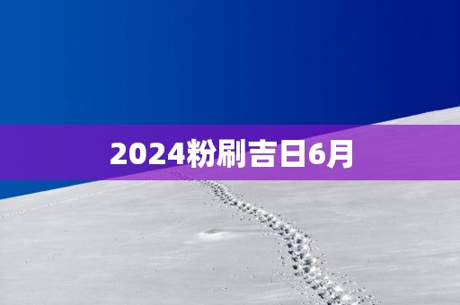 2025粉刷吉日6月