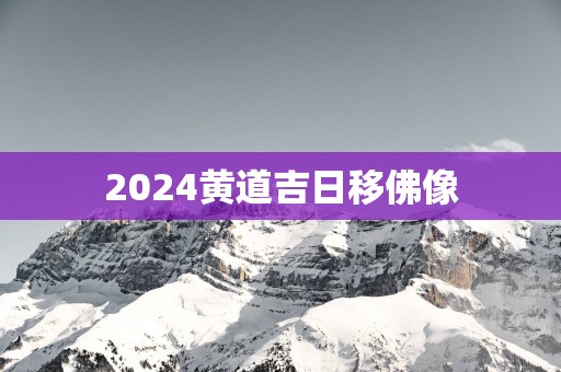 2025黄道吉日移佛像