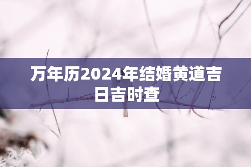 万年历2025年结婚黄道吉日吉时查