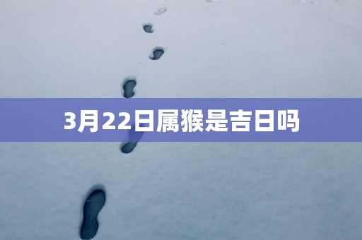 3月22日属猴是吉日吗