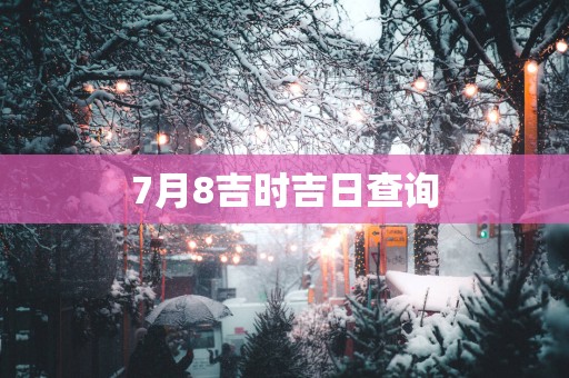 7月8吉时吉日查询