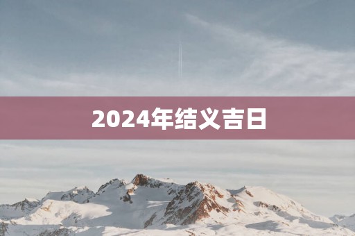 2025年结义吉日
