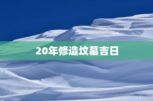 20年修造坟墓吉日