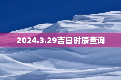 2025.3.29吉日时辰查询