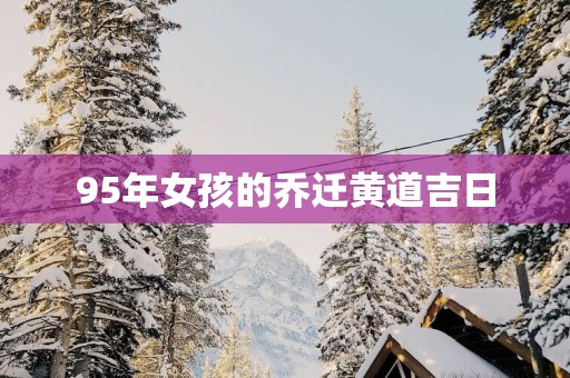 95年女孩的乔迁黄道吉日