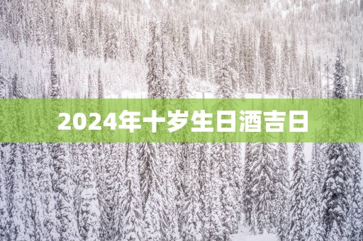 2025年十岁生日酒吉日