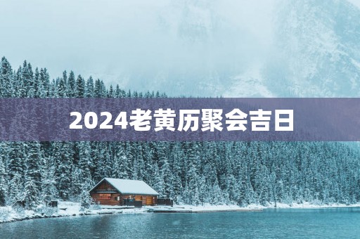 2025老黄历聚会吉日