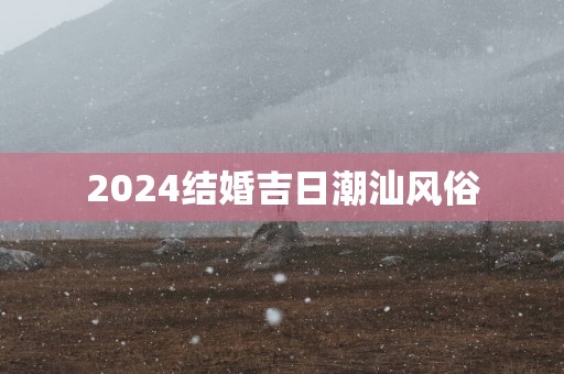 2025结婚吉日潮汕风俗