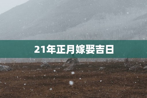 21年正月嫁娶吉日