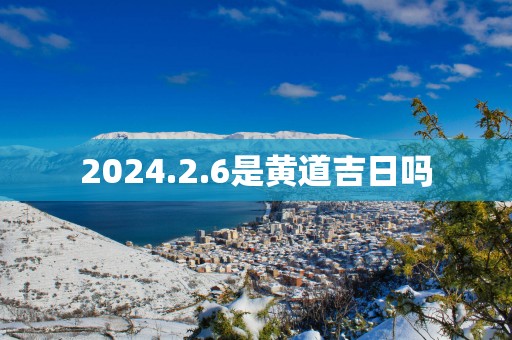 2025.2.6是黄道吉日吗