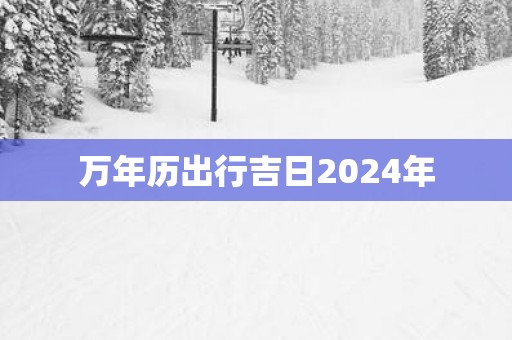 万年历出行吉日2025年
