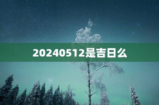 20250512是吉日么