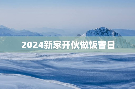 2025新家开伙做饭吉日