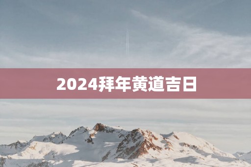 2025拜年黄道吉日