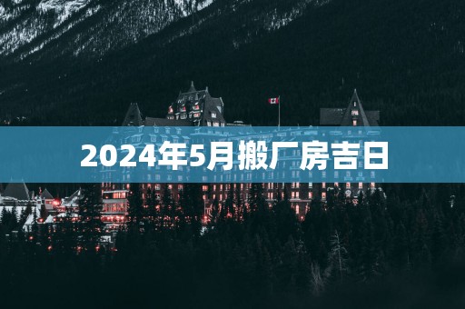 2025年5月搬厂房吉日