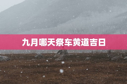 九月哪天祭车黄道吉日
