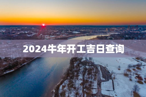 2025蛇年开工吉日查询