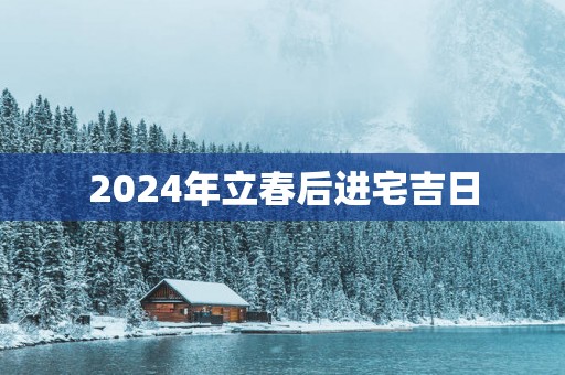 2025年立春后进宅吉日